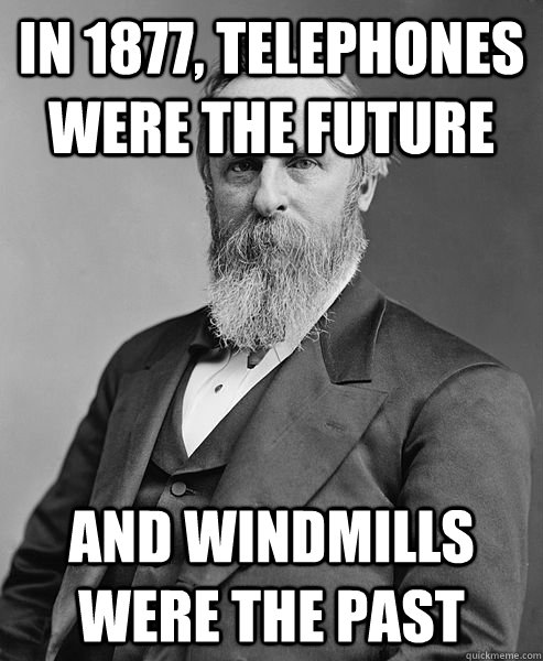 In 1877, telephones were the future and windmills were the past  hip rutherford b hayes