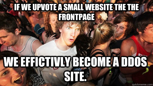 If we upvote a small website the the frontpage   We effictivly become a DDoS site.  Sudden Clarity Clarence