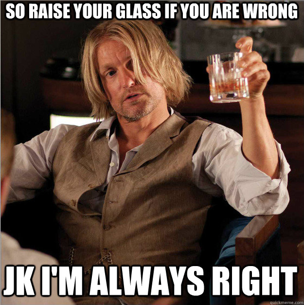 So Raise Your Glass If you are wrong JK i'm always right  