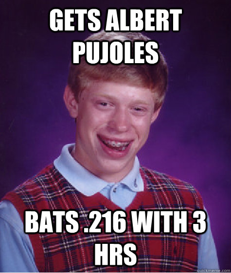 Gets Albert Pujoles Bats .216 with 3 hrs  Bad Luck Brian