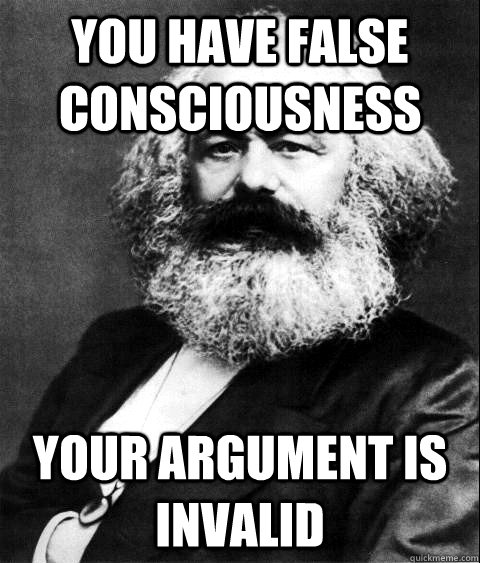 You have false consciousness Your argument is invalid  KARL MARX