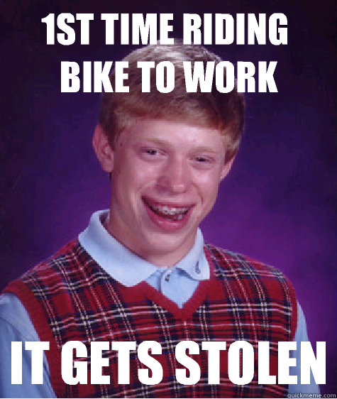 1st time riding bike to work It gets stolen - 1st time riding bike to work It gets stolen  Bad Luck Brian