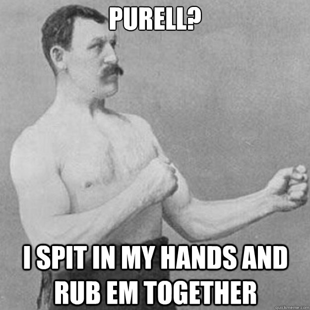 Purell? I spit in my hands and rub em together  overly manly man
