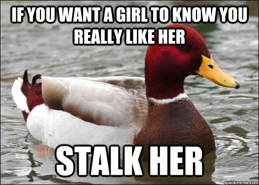 If you want a girl to know you really like her stalk her  Malicious Advice Mallard