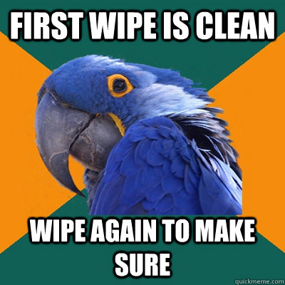 First wipe is clean Wipe again to make sure  Paranoid Parrot