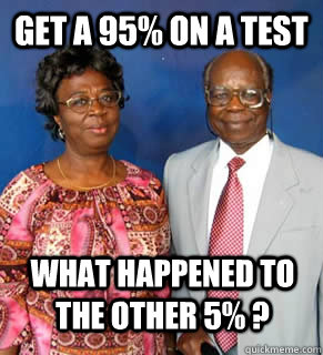 Get a 95% on a test  What happened to the other 5% ?   African Parents