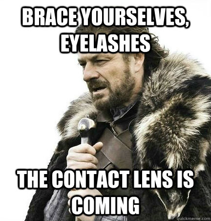 Brace Yourselves, eyelashes The contact lens is coming - Brace Yourselves, eyelashes The contact lens is coming  Brace Yourself Alex Ware