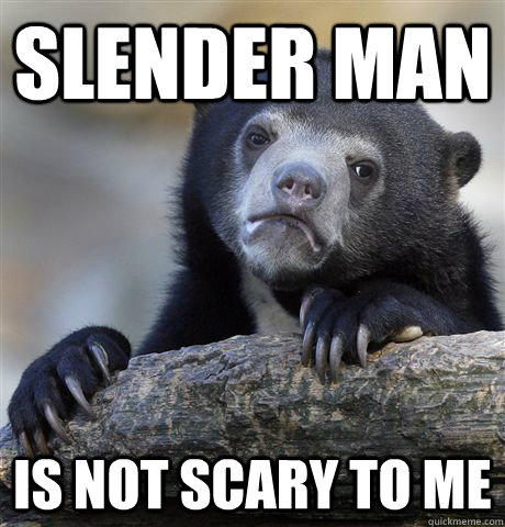 Slender Man is not scary to me  Confession Bear
