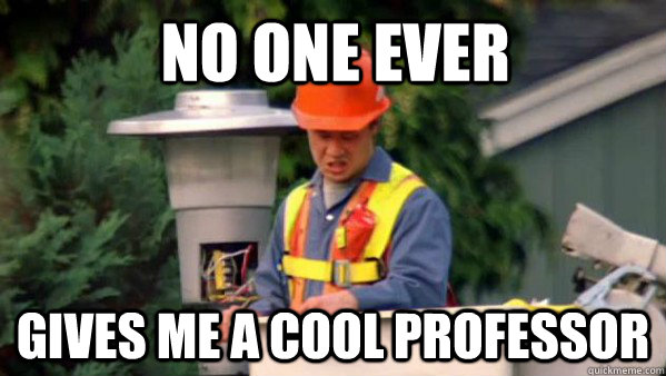 No one ever Gives me a cool professor   no one ever