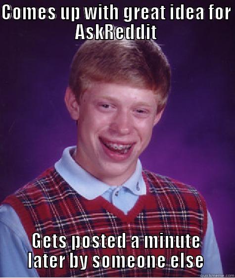 COMES UP WITH GREAT IDEA FOR ASKREDDIT GETS POSTED A MINUTE LATER BY SOMEONE ELSE Bad Luck Brian