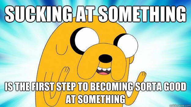 sucking at something  is the first step to becoming sorta good at something - sucking at something  is the first step to becoming sorta good at something  Jake The Dog