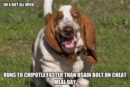 On a diet all week.... Runs to chipotle faster than Usain Bolt on Cheat meal day   Diet Fail