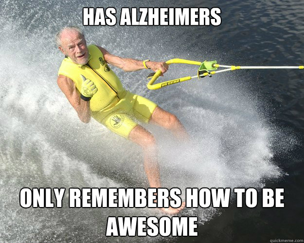 Has alzheimers  only remembers how to be awesome - Has alzheimers  only remembers how to be awesome  Extreme Senior Citizen
