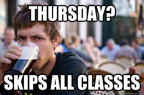 THURSDAY? SKIPS ALL CLASSES  Lazy College Senior