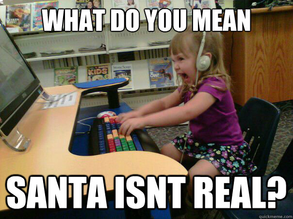 what do you mean santa isnt real?  Angry computer girl