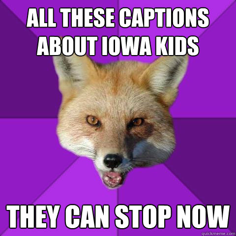 All these captions about Iowa kids They can stop now  Forensics Fox