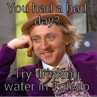 YOU HAD A BAD DAY? TRY DRINKING WATER IN TOLEDO Condescending Wonka
