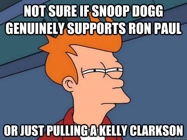 Not sure if Snoop Dogg genuinely supports Ron Paul Or just pulling a Kelly Clarkson - Not sure if Snoop Dogg genuinely supports Ron Paul Or just pulling a Kelly Clarkson  Futurama Fry