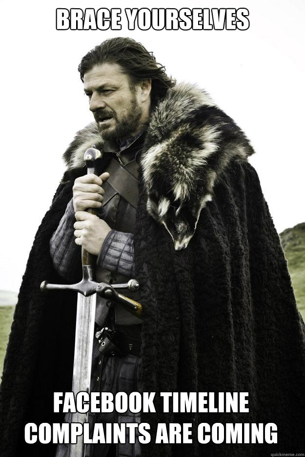 Brace yourselves Facebook Timeline complaints are coming - Brace yourselves Facebook Timeline complaints are coming  Winter is coming