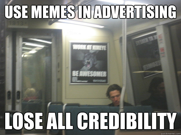 Use memes in advertising lose all credibility  NOPE