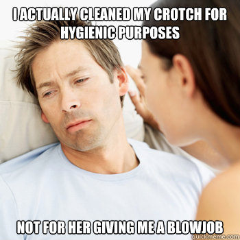 I actually cleaned my crotch for hygienic purposes not for her giving me a blowjob  Fortunate Boyfriend Problems