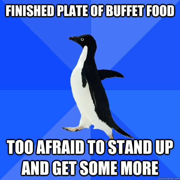 finished plate of buffet food too afraid to stand up and get some more  Socially Awkward Penguin