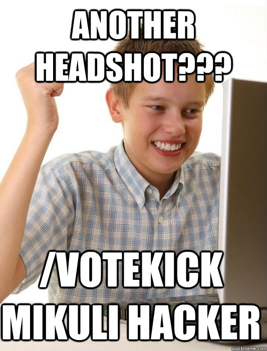 Another headshot??? /votekick mikuli hacker - Another headshot??? /votekick mikuli hacker  First Day on the Internet Kid