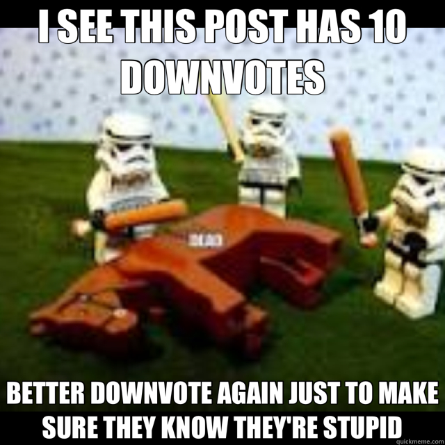 I SEE THIS POST HAS 10 DOWNVOTES BETTER DOWNVOTE AGAIN JUST TO MAKE SURE THEY KNOW THEY'RE STUPID - I SEE THIS POST HAS 10 DOWNVOTES BETTER DOWNVOTE AGAIN JUST TO MAKE SURE THEY KNOW THEY'RE STUPID  Misc