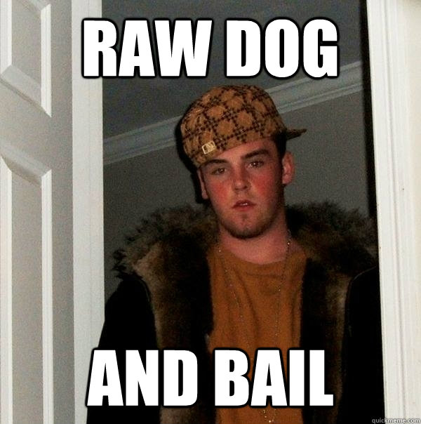 Raw dog and bail  Scumbag Steve