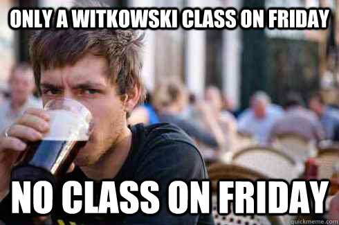 Only a Witkowski class on friday No class on friday  Lazy College Senior