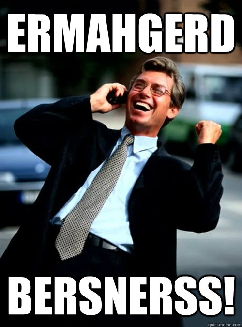 ERMAHGERD BERSNERSS! - ERMAHGERD BERSNERSS!  Ha Ha! Business