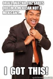 Orale, wacha cuz sabes que im a mexiCAN not a mexiCANT... I  GOT  THIS!  