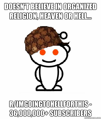 Doesn't believe in organized religion, heaven or hell... r/imgoingtohellforthis - 36,000,000+ subscribers  Scumbag Reddit