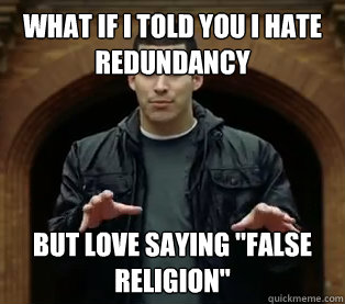 What if I told you I hate redundancy  But love saying 