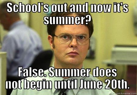 SCHOOL'S OUT AND NOW IT'S SUMMER? FALSE. SUMMER DOES NOT BEGIN UNTIL JUNE 20TH. Schrute