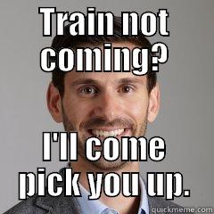 TRAIN NOT COMING? I'LL COME PICK YOU UP. Misc