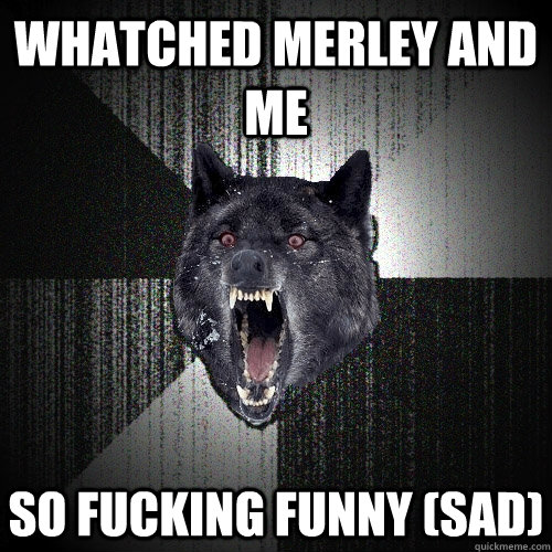 whatched merley and me so fucking funny (sad)  Insanity Wolf