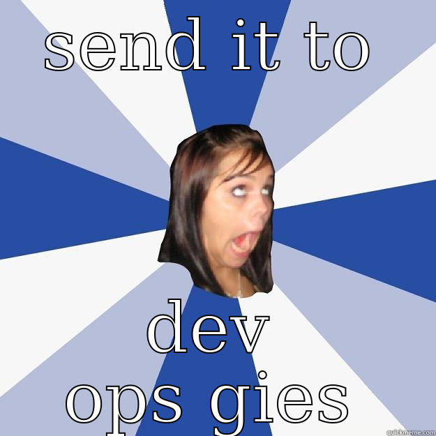 SEND IT TO DEV OPS GIES Annoying Facebook Girl