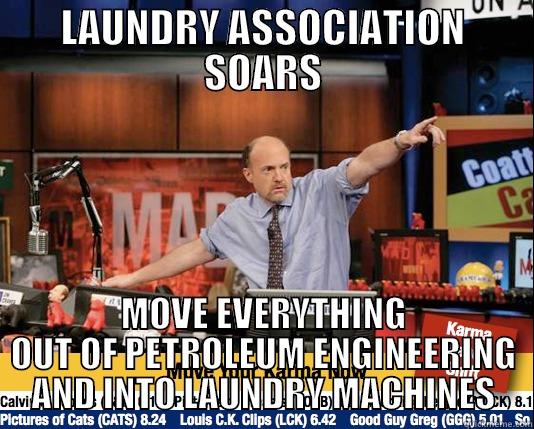 LAUNDRY ASSOCIATION SOARS - LAUNDRY ASSOCIATION SOARS MOVE EVERYTHING OUT OF PETROLEUM ENGINEERING AND INTO LAUNDRY MACHINES Mad Karma with Jim Cramer