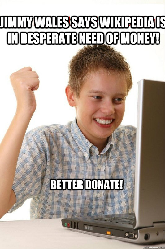Jimmy wales says wikipedia is in desperate need of money! Better donate!  First Day On Internet Kid