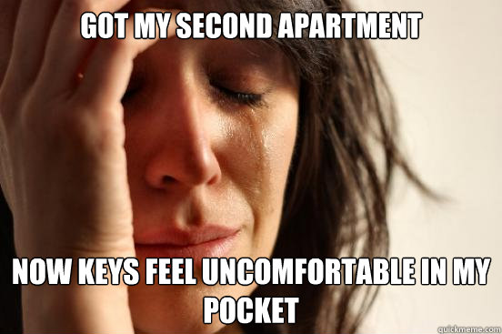 got my second apartment now keys feel uncomfortable in my pocket  First World Problems