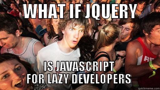        WHAT IF JQUERY        IS JAVASCRIPT FOR LAZY DEVELOPERS Sudden Clarity Clarence