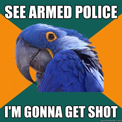 see armed police i'm gonna get shot  Paranoid Parrot