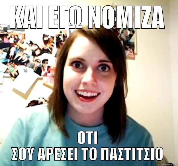 ΚΑΙ ΕΓΩ ΝΟΜΙΖΑ ΟΤΙ ΣΟΥ ΑΡΕΣΕΙ ΤΟ ΠΑΣΤΙΤΣΙΟ Overly Attached Girlfriend