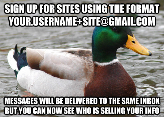 sign up for sites using the format your.username+site@gmail.com messages will be delivered to the same inbox but you can now see who is selling your info - sign up for sites using the format your.username+site@gmail.com messages will be delivered to the same inbox but you can now see who is selling your info  Actual Advice Mallard