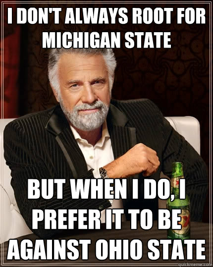 I don't always root for Michigan State But when I do, i prefer it to be against Ohio State - I don't always root for Michigan State But when I do, i prefer it to be against Ohio State  The Most Interesting Man In The World