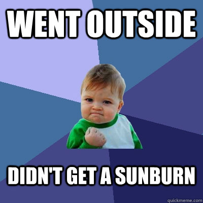 WENT OUTSIDE DIDN'T GET A SUNBURN - WENT OUTSIDE DIDN'T GET A SUNBURN  Success Kid