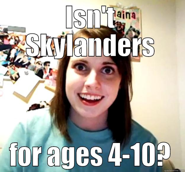 ISN'T SKYLANDERS FOR AGES 4-10? Overly Attached Girlfriend