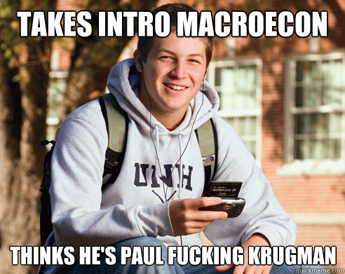 Takes intro macroecon thinks he's Paul fucking Krugman  College Freshman