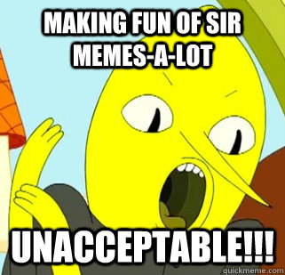 Making fun of Sir Memes-A-Lot UNACCEPTABLE!!! - Making fun of Sir Memes-A-Lot UNACCEPTABLE!!!  Lemongrab